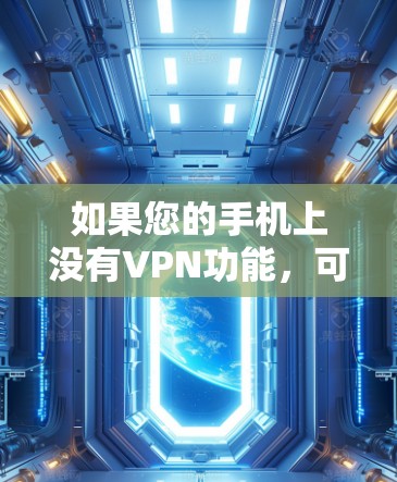 如果您的手机上没有VPN功能，可能是因为没有安装VPN软件或不了解其使用方法。以下是逐步的解决方案