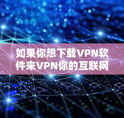 如果你想下载VPN软件来VPN你的互联网，下面是几种常见的下载方式