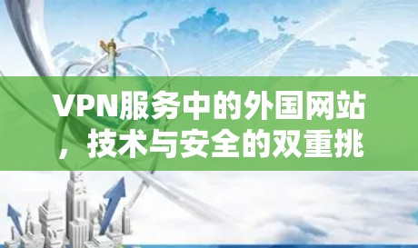 VPN服务中的外国网站，技术与安全的双重挑战