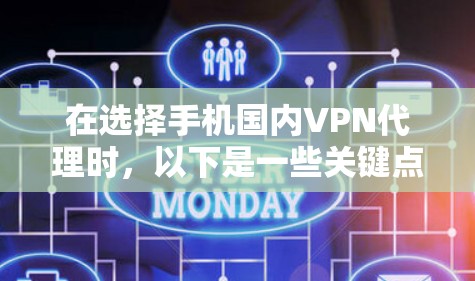 在选择手机国内VPN代理时，以下是一些关键点和建议