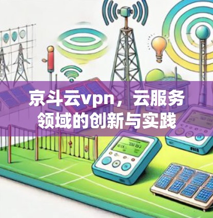 京斗云vpn，云服务领域的创新与实践