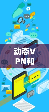 动态VPN和悦游这两个词可能有特定的含义或应用领域，但需要更多的上下文来明确它们的具体含义。以下是一些可能的解释和建议