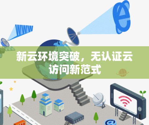 新云环境突破，无认证云访问新范式