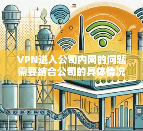 VPN进入公司内网的问题需要结合公司的具体情况来分析。以下是可能遇到的问题及解决方法