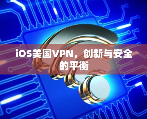 iOS美国VPN，创新与安全的平衡