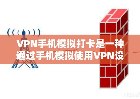 VPN手机模拟打卡是一种通过手机模拟使用VPN设备来刷视频或流媒体的方法，适用于需要随时随地在线观看视频或流媒体的情况。以下是一些具体的步骤和方法，帮助你进行模拟打卡