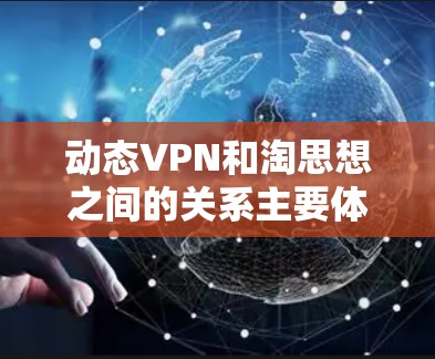 动态VPN和淘思想之间的关系主要体现在以下几个方面