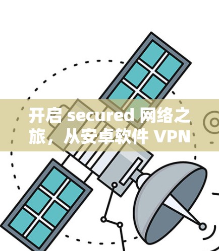 开启 secured 网络之旅，从安卓软件 VPN 开始