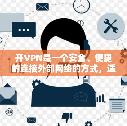 开VPN是一个安全、便捷的连接外部网络的方式，适合需要加密通信或数据传输的场景。以下是一个清晰的步骤指南，帮助你轻松使用VPN