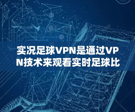 实况足球VPN是通过VPN技术来观看实时足球比赛的工具，适用于特定设备和场景。以下是提供详细的步骤和建议，帮助您使用实况足球VPN