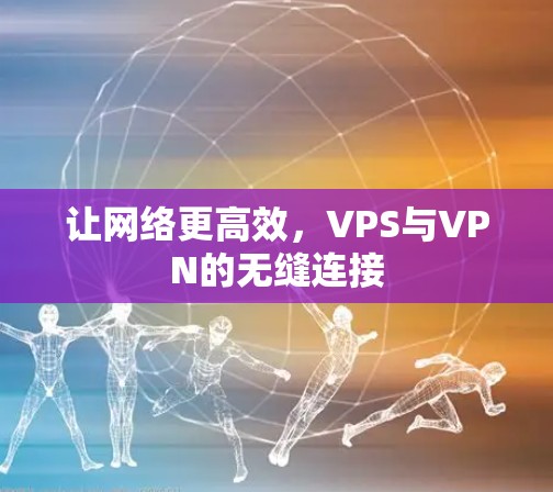 让网络更高效，VPS与VPN的无缝连接