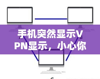 手机突然显示VPN显示，小心你的隐私