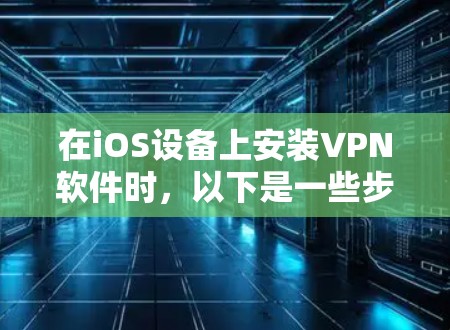在iOS设备上安装VPN软件时，以下是一些步骤和注意事项