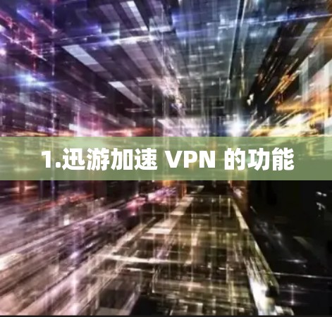1.迅游加速 VPN 的功能