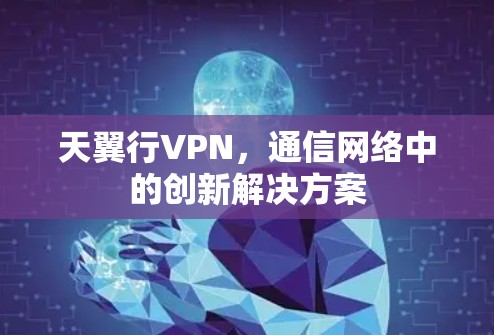 天翼行VPN，通信网络中的创新解决方案