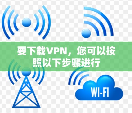 要下载VPN，您可以按照以下步骤进行