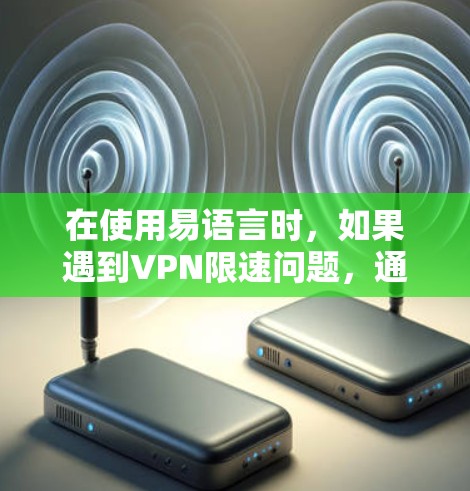 在使用易语言时，如果遇到VPN限速问题，通常是指在使用VPN或缓存服务器时，数据传输速度被限制了。以下是一些可能的解决方案