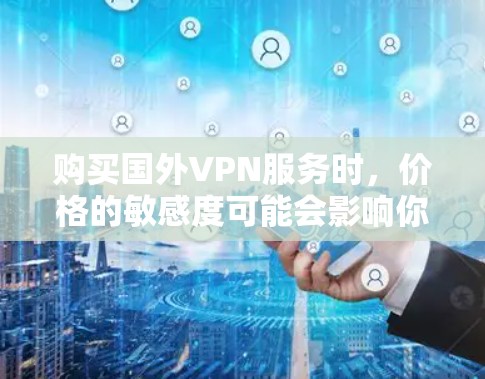 购买国外VPN服务时，价格的敏感度可能会影响你的选择。以下是一些价格较低的国外VPN套餐，供你参考