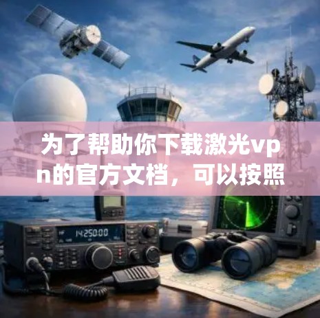 为了帮助你下载激光vpn的官方文档，可以按照以下步骤操作