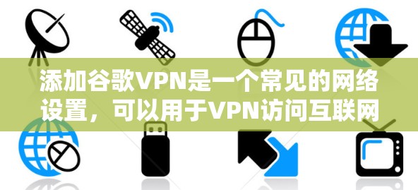 添加谷歌VPN是一个常见的网络设置，可以用于VPN访问互联网服务。以下是一些步骤，帮助您添加谷歌VPN并使用它