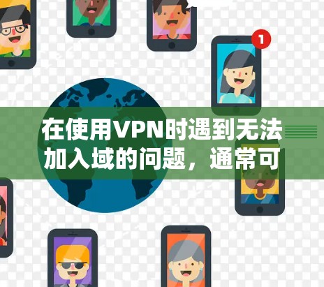 在使用VPN时遇到无法加入域的问题，通常可能是以下几种情况