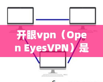 开眼vpn（Open EyesVPN）是一家专注于提供安全、可靠和便捷VPN服务的公司。以下是关于其官网的详细介绍
