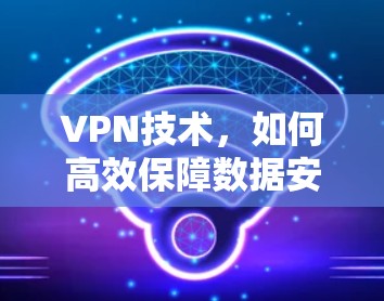 VPN技术，如何高效保障数据安全？