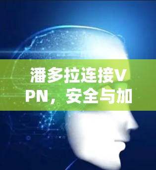 潘多拉连接VPN，安全与加密的全新解决方案