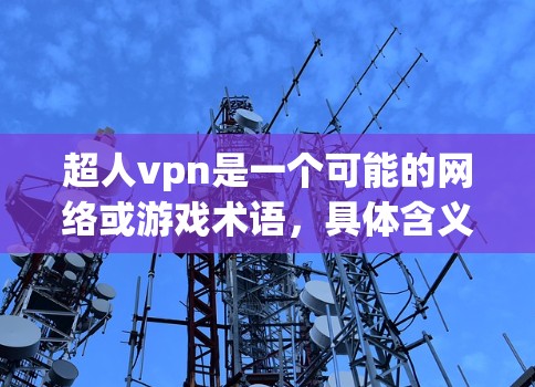 超人vpn是一个可能的网络或游戏术语，具体含义取决于上下文。以下是对可能含义的罗列和解释