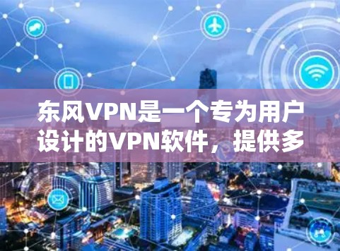 东风VPN是一个专为用户设计的VPN软件，提供多种高级功能和安全措施。以下是下载东风VPN的步骤