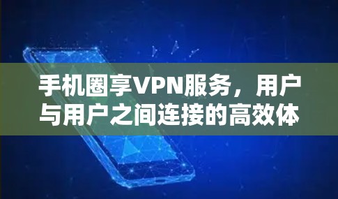 手机圈享VPN服务，用户与用户之间连接的高效体验