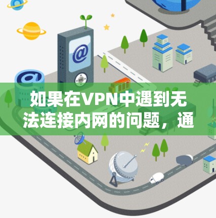 如果在VPN中遇到无法连接内网的问题，通常有多种原因导致。以下是一些可能的原因和步骤，帮助你解决这个问题