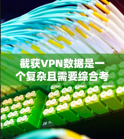 截获VPN数据是一个复杂且需要综合考虑多个因素的问题，以下是逐步的建议