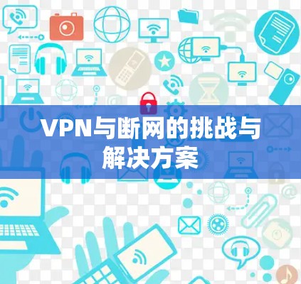 VPN与断网的挑战与解决方案
