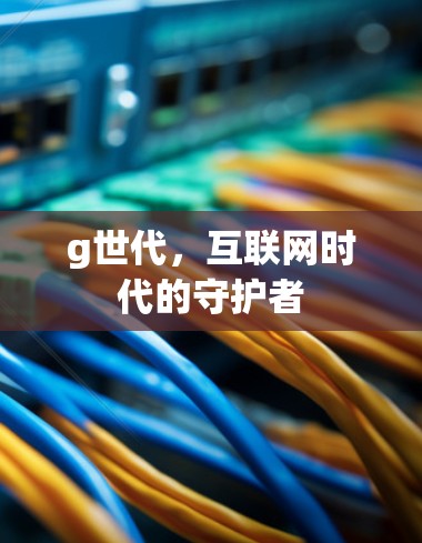 g世代，互联网时代的守护者