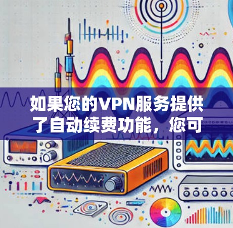 如果您的VPN服务提供了自动续费功能，您可以通过以下步骤取消自动续费