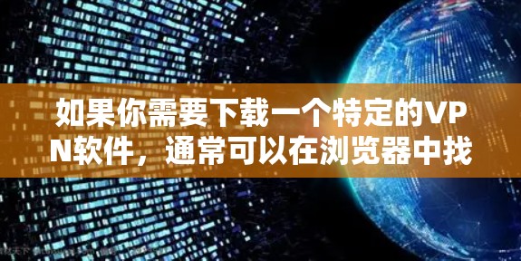 如果你需要下载一个特定的VPN软件，通常可以在浏览器中找到下载链接，并按照推荐步骤安装和使用。如果需要在特定风速下下载，可能需要使用特定的VPN软件，或者通过调整浏览器的设置来影响下载速度
