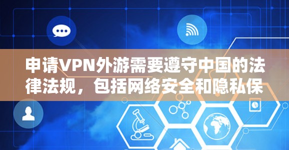 申请VPN外游需要遵守中国的法律法规，包括网络安全和隐私保护政策。以下是申请VPN外游的常见步骤