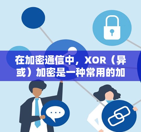 在加密通信中，XOR（异或）加密是一种常用的加密方式，用于保护数据的安全性。以下是XOR加密在加密通信中的具体作用