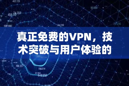 真正免费的VPN，技术突破与用户体验的完美结合