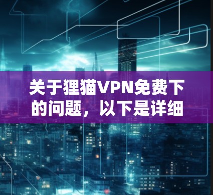关于狸猫VPN免费下的问题，以下是详细的解决方案