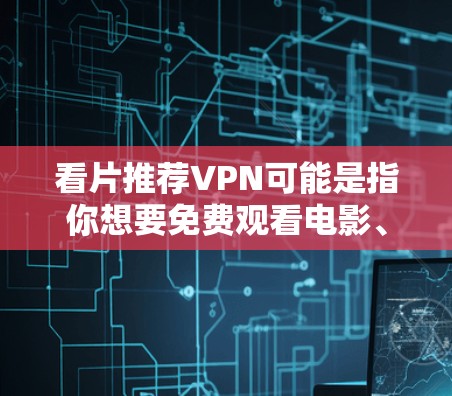 看片推荐VPN可能是指你想要免费观看电影、电视剧或其他视频内容，或者你对VPN服务感兴趣，想推荐一些VPN推荐。以下是一些建议