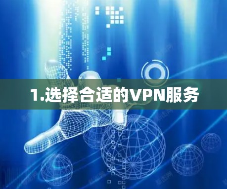 1.选择合适的VPN服务