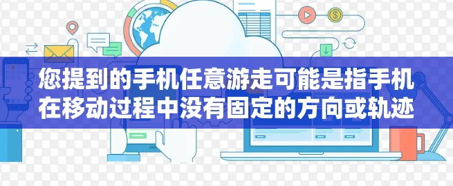 您提到的手机任意游走可能是指手机在移动过程中没有固定的方向或轨迹，而是随机的移动。以下是对移动轨迹的简单解释
