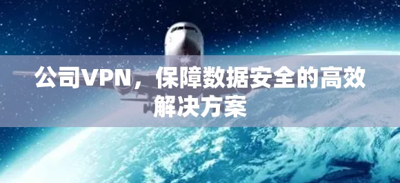 公司VPN，保障数据安全的高效解决方案