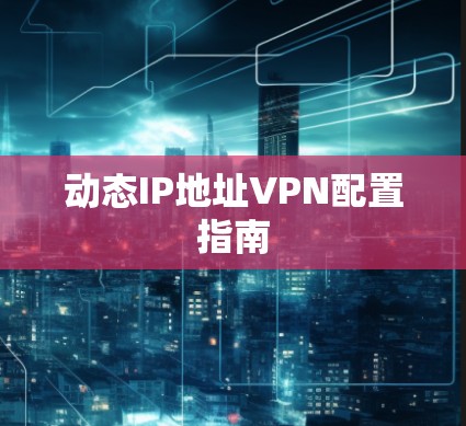动态IP地址VPN配置指南