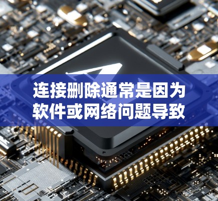 连接删除通常是因为软件或网络问题导致的。以下是一些常见的解决方法