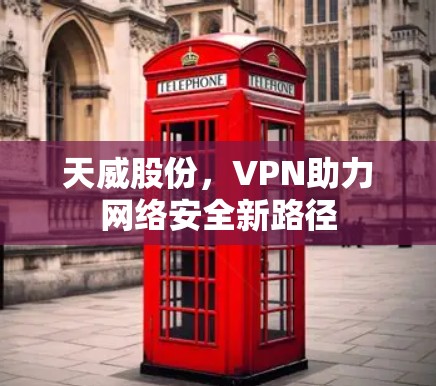天威股份，VPN助力网络安全新路径