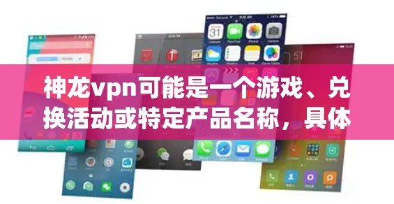 神龙vpn可能是一个游戏、兑换活动或特定产品名称，具体含义取决于上下文。以下是一些可能的解释和使用方法，供你参考
