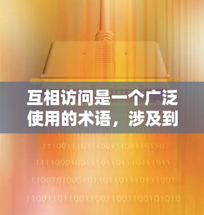 互相访问是一个广泛使用的术语，涉及到多个领域，如技术、法律、隐私保护等。以下是一些可能的解释和建议